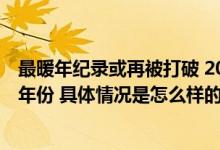 最暖年纪录或再被打破 2023年或将成为1850年以来最暖的年份 具体情况是怎么样的?