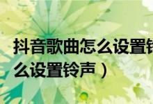 抖音歌曲怎么设置铃声苹果手机（抖音歌曲怎么设置铃声）