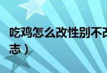 吃鸡怎么改性别不改形象（吃鸡怎么改性别标志）