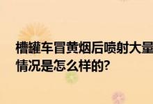 槽罐车冒黄烟后喷射大量液体 官方通报：无人员伤亡 具体情况是怎么样的?