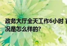 政务大厅全天工作6小时 官方整改：设置休息等候区 具体情况是怎么样的?