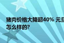 猪肉价格大降超40% 元旦、春节双节会大涨吗 具体情况是怎么样的?