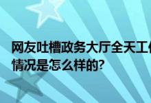 网友吐槽政务大厅全天工作6个小时 官方回应：会核实 具体情况是怎么样的?