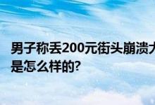 男子称丢200元街头崩溃大哭 网友：应该去当演员 具体情况是怎么样的?