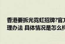 香港要拆光霓虹招牌?官方辟谣：不存在引入内地城管的管理办法 具体情况是怎么样的?