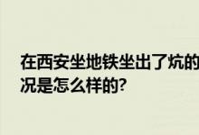 在西安坐地铁坐出了炕的感觉 网友：暖暖的很贴心 具体情况是怎么样的?