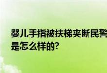 婴儿手指被扶梯夹断民警紧急救助 最终顺利接指 具体情况是怎么样的?