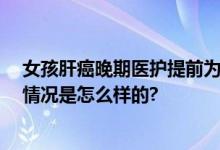 女孩肝癌晚期医护提前为其过生日 网友：这真的想哭 具体情况是怎么样的?