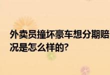 外卖员撞坏豪车想分期赔 车主婉拒 不忍心让其赔偿 具体情况是怎么样的?