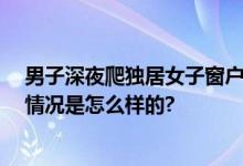 男子深夜爬独居女子窗户被击打坠亡 法院：正当防卫 具体情况是怎么样的?