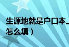 生源地就是户口本上的地址吗（本科生生源地怎么填）