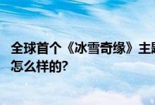 全球首个《冰雪奇缘》主题园区落户香港迪士尼 具体情况是怎么样的?