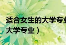 适合女生的大学专业就业前景好（适合女生的大学专业）