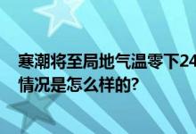 寒潮将至局地气温零下24度 冷空气最新消息天气预报 具体情况是怎么样的?