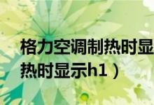 格力空调制热时显示h1怎么办（格力空调制热时显示h1）