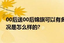 00后送00后锦旗可以有多炸裂 网友：主打一个666 具体情况是怎么样的?