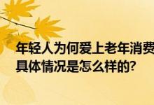 年轻人为何爱上老年消费 人“蹭老式”消费为什么吸引人 具体情况是怎么样的?