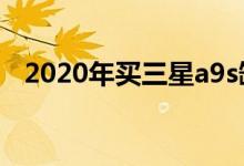 2020年买三星a9s缺点（三星a9s怎么样）