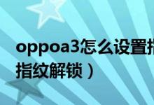 oppoa3怎么设置指纹锁屏（oppoa3有没有指纹解锁）