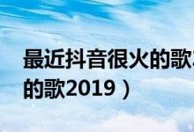 最近抖音很火的歌2023下载（最近抖音很火的歌2019）