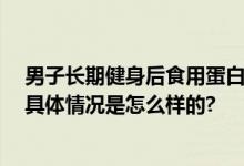 男子长期健身后食用蛋白粉查出肾虚 网友：好的不健身了 具体情况是怎么样的?