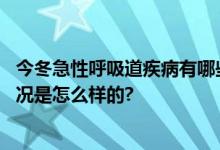 今冬急性呼吸道疾病有哪些？常见病原体包括哪些？ 具体情况是怎么样的?