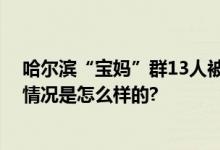 哈尔滨“宝妈”群13人被抓 涉案金额高达500余万元 具体情况是怎么样的?