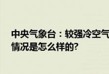 中央气象台：较强冷空气影响我国大部 多地大风降温 具体情况是怎么样的?