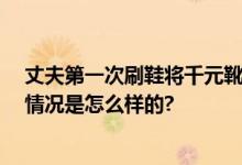 丈夫第一次刷鞋将千元靴变皮干 妻子：当时有点崩溃 具体情况是怎么样的?