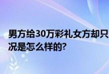 男方给30万彩礼女方却只拿到20万 婚介拿走了10万 具体情况是怎么样的?