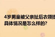 4岁男童被父亲扯后衣领提起窒息身亡 法院：主观故意伤害 具体情况是怎么样的?