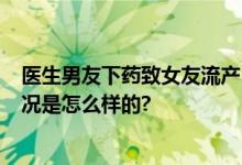 医生男友下药致女友流产 被行拘停职 女方拒绝和解 具体情况是怎么样的?