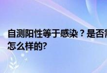 自测阳性等于感染？是否需二次就医？专家回应 具体情况是怎么样的?