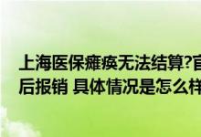 上海医保瘫痪无法结算?官方回应：已恢复正常 参保者可事后报销 具体情况是怎么样的?