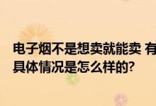 电子烟不是想卖就能卖 有人违规倒卖6.7万支电子烟被判刑 具体情况是怎么样的?