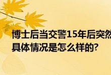 博士后当交警15年后突然火了：懂痕迹、懂法医、懂法律 具体情况是怎么样的?