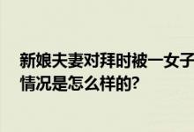 新娘夫妻对拜时被一女子用力按头 新娘忍住没发脾气 具体情况是怎么样的?