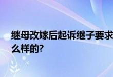 继母改嫁后起诉继子要求赡养 法院怎么判？ 具体情况是怎么样的?