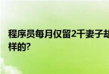 程序员每月仅留2千妻子却要离婚 原因曝光 具体情况是怎么样的?