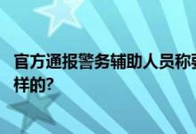 官方通报警务辅助人员称要查网友个人信息 具体情况是怎么样的?