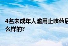 4名未成年人滥用止咳药后神志不清 医师提醒 具体情况是怎么样的?