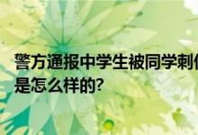 警方通报中学生被同学刺伤致死：嫌疑人已被刑拘 具体情况是怎么样的?