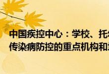 中国疾控中心：学校、托幼机构、公共交通工具等是呼吸道传染病防控的重点机构和场所 具体情况是怎么样的?