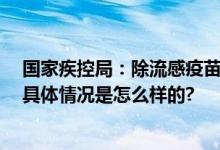 国家疾控局：除流感疫苗外 重点人群还建议接种这些疫苗 具体情况是怎么样的?