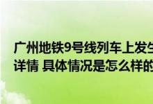 广州地铁9号线列车上发生一宗伤害案件 广州公交公安通报详情 具体情况是怎么样的?