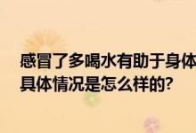 感冒了多喝水有助于身体恢复吗 感冒什么时候传染性最强 具体情况是怎么样的?