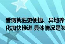 看病就医更便捷、异地养老新模式……长三角医疗保障一体化加快推进 具体情况是怎么样的?