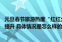 元旦春节旅游热度“红红火火” 多措并举助力出入境游恢复提升 具体情况是怎么样的?