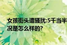 女孩街头遭骚扰:5千当半天男友 当事人感到很恶心 具体情况是怎么样的?