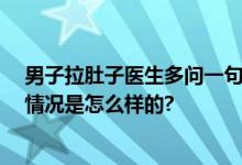 男子拉肚子医生多问一句跑赢死神 差一点就心脏骤停 具体情况是怎么样的?